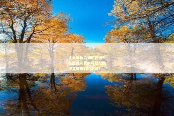丈夫出轨后如何挽回？泰国佛牌真的可以帮助修复破碎的婚姻吗？