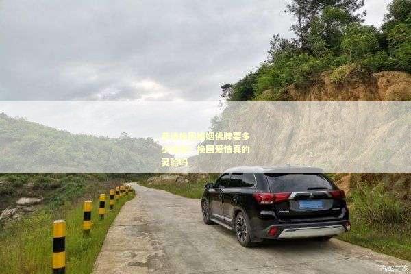 恭请挽回婚姻佛牌要多少钱呢？挽回爱情真的灵验吗