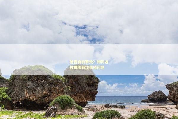 是否真的有效？如何通过佛牌解决情感问题