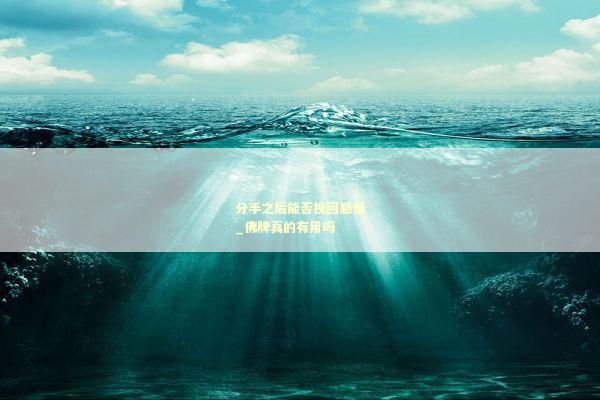 分手之后能否挽回感情_佛牌真的有用吗