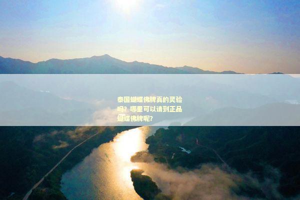 泰国蝴蝶佛牌真的灵验吗？哪里可以请到正品蝴蝶佛牌呢？