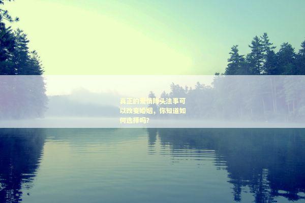 真正的爱情降头法事可以改变婚姻，你知道如何选择吗？