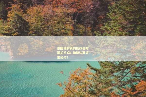 泰国佛牌真的能改善婚姻关系吗？情降法事效果如何？