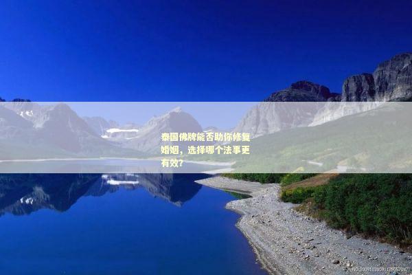 泰国佛牌能否助你修复婚姻，选择哪个法事更有效？