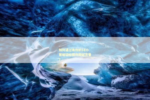 如何通过有效的SEO策略轻松提升网站流量？