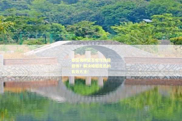 泰国佛牌能否帮你挽回感情？解决婚姻危机的有效方法！