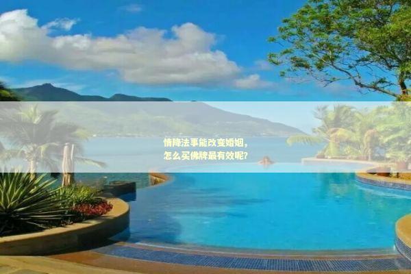 情降法事能改变婚姻，怎么买佛牌最有效呢？