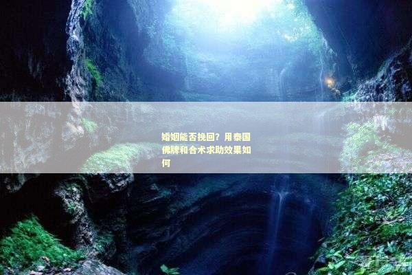 婚姻能否挽回？用泰国佛牌和合术求助效果如何
