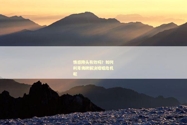 情感降头有效吗？如何利用佛牌解决婚姻危机呢